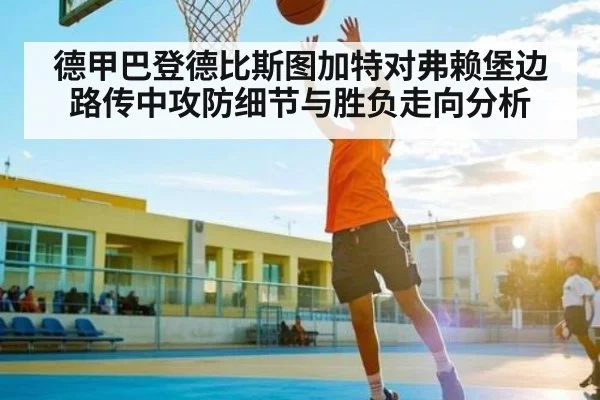 德甲巴登德比斯图加特对弗赖堡边路传中攻防细节与胜负走向分析