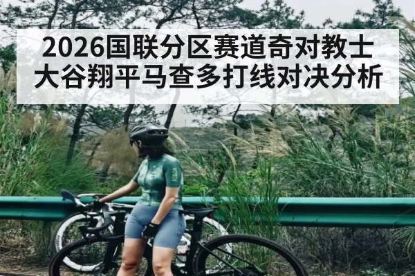 2026国联分区赛道奇对教士大谷翔平马查多打线对决分析