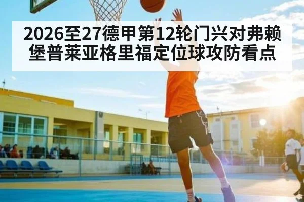 2026至27德甲第12轮门兴对弗赖堡普莱亚格里福定位球攻防看点